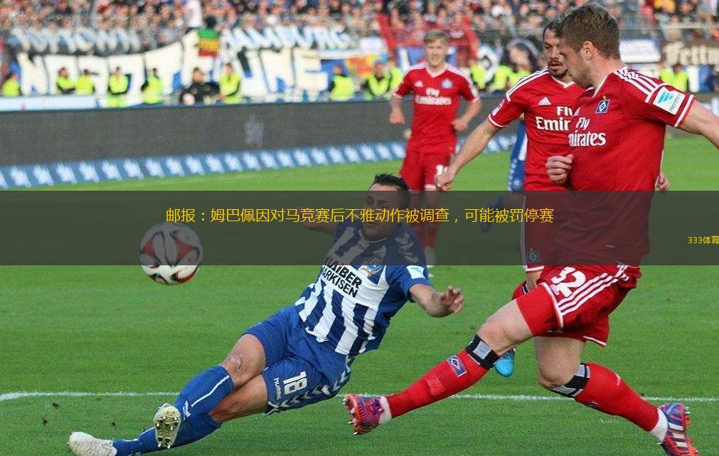 郵報(bào)：姆巴佩因?qū)︸R競賽后不雅動作被調(diào)查，可能被罰停賽