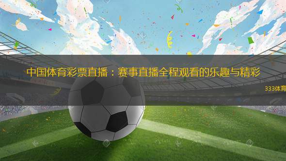 中國(guó)體育彩票直播：賽事直播全程觀看的樂(lè)趣與精彩
