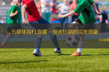 五星體育F1直播：極速狂飆的完美盛宴
