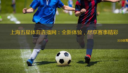 上海五星體育直播網(wǎng)：全新體驗(yàn)，盡享賽事精彩