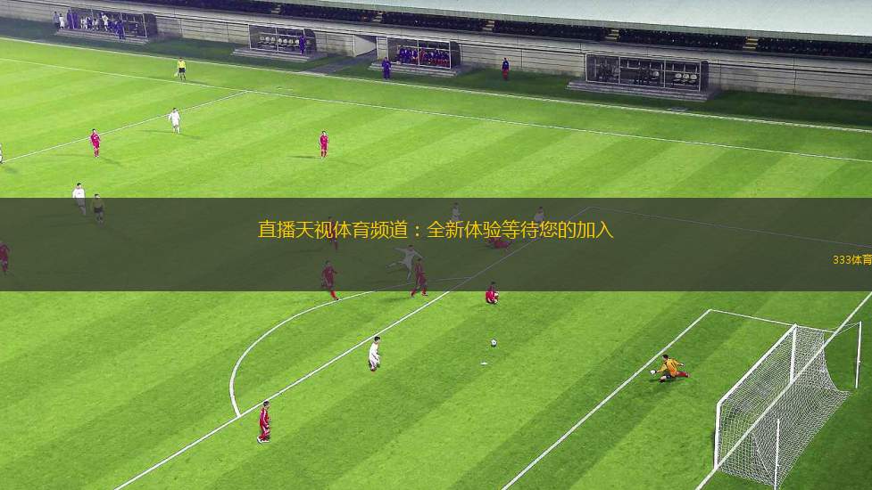 直播天視體育頻道：全新體驗(yàn)等待您的加入