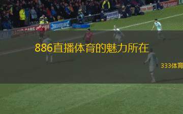 886直播體育的魅力所在