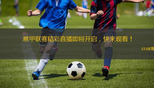 意甲聯(lián)賽精彩直播即將開啟，快來觀看！