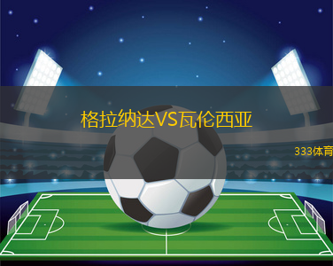 格拉納達(dá)VS瓦倫西亞 格拉納達(dá)VS瓦倫西亞
