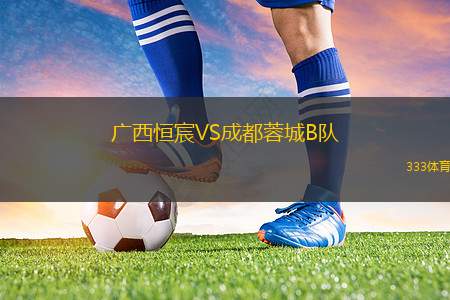 廣西恒宸VS成都蓉城B隊(duì)