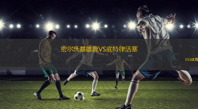 密爾沃基雄鹿VS底特律活塞